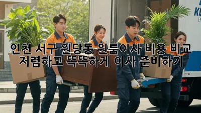 인천 서구 원당동 원룸이사 비용 비교: 저렴하고 똑똑하게 이사 준비하기! ✨